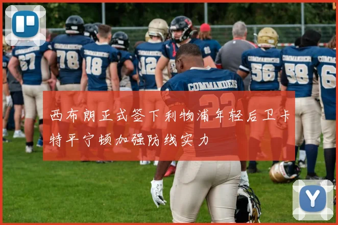 西布朗正式签下利物浦年轻后卫卡特平宁顿加强防线实力