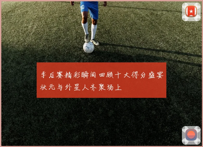 季后赛精彩瞬间回顾十大得分盛宴状元与外星人齐聚场上