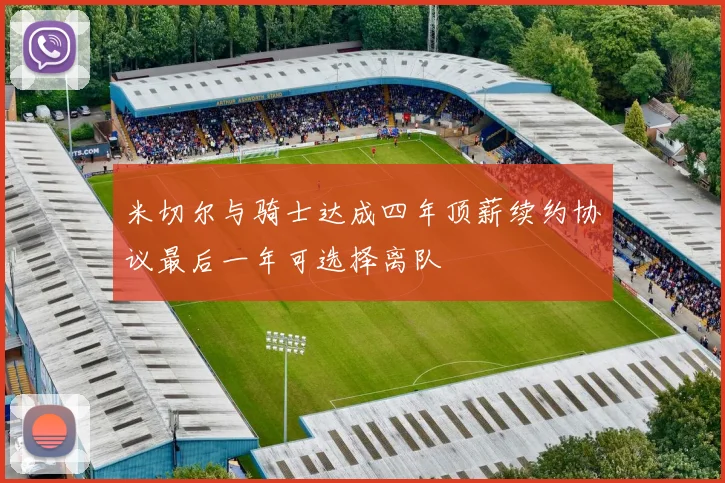 米切尔与骑士达成四年顶薪续约协议最后一年可选择离队
